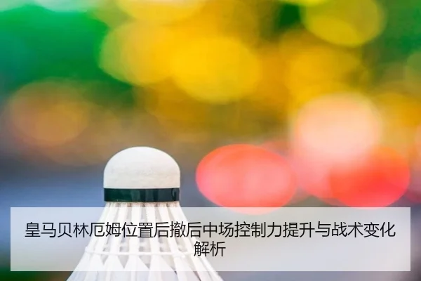 皇马贝林厄姆位置后撤后中场控制力提升与战术变化解析