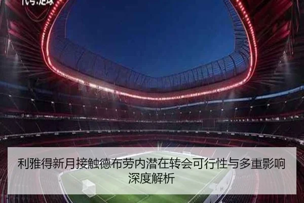利雅得新月接触德布劳内潜在转会可行性与多重影响深度解析