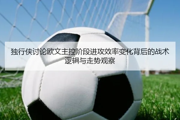 独行侠讨论欧文主控阶段进攻效率变化背后的战术逻辑与走势观察