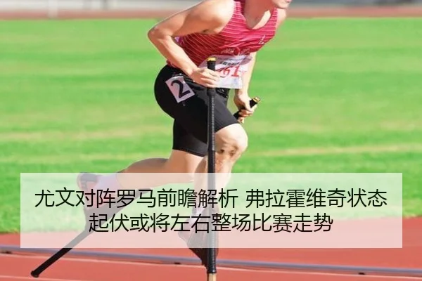 尤文对阵罗马前瞻解析 弗拉霍维奇状态起伏或将左右整场比赛走势